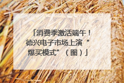 消费季激活端午！德兴电子市场上演“爆买模式”（图）