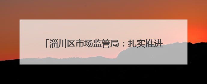淄川区市场监管局：扎实推进地理标志保护 赋能乡村振兴