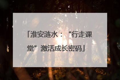 淮安涟水：“行走课堂”激活成长密码