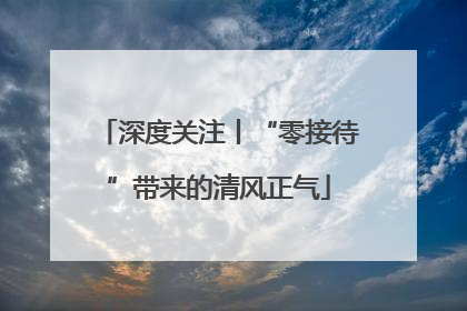 深度关注丨“零接待”带来的清风正气