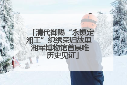 清代御赐“永镇定湘王”织绣荣归故里 湘军博物馆首展唯一历史见证
