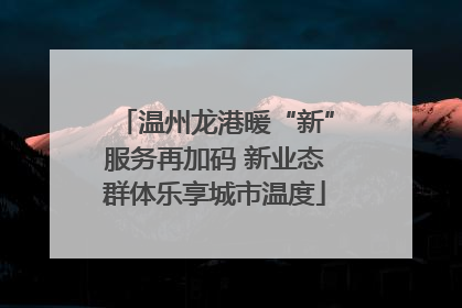 温州龙港暖“新”服务再加码 新业态群体乐享城市温度