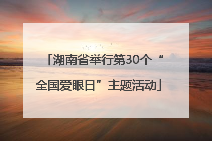 湖南省举行第30个“全国爱眼日”主题活动