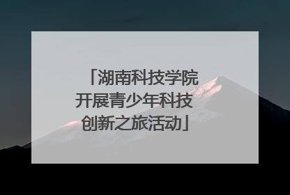 湖南科技学院开展青少年科技创新之旅活动