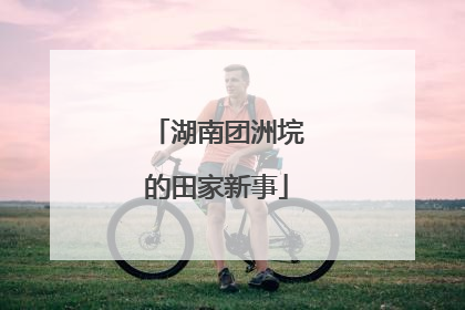 湖南团洲垸的田家新事