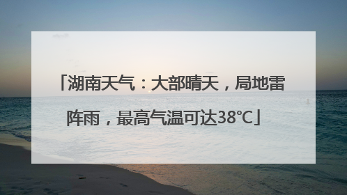 湖南天气：大部晴天，局地雷阵雨，最高气温可达38℃