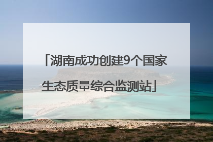 湖南成功创建9个国家生态质量综合监测站