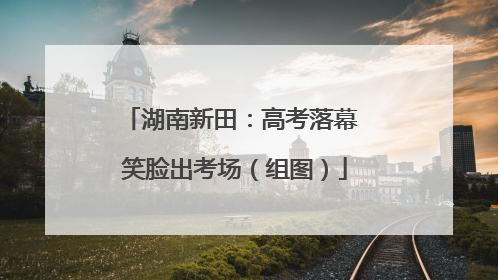 湖南新田：高考落幕 笑脸出考场（组图）