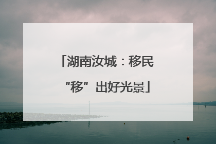 湖南汝城：移民“移”出好光景