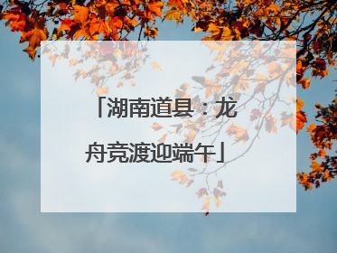 湖南道县：龙舟竞渡迎端午