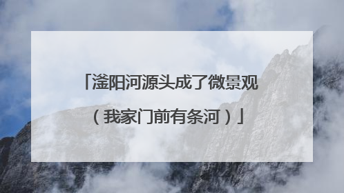 滏阳河源头成了微景观（我家门前有条河）
