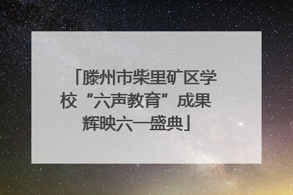 滕州市柴里矿区学校“六声教育”成果辉映六一盛典