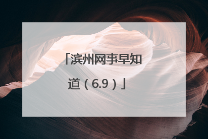 滨州网事早知道（6.9）