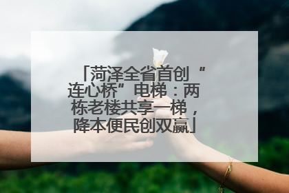 菏泽全省首创“连心桥”电梯：两栋老楼共享一梯，降本便民创双赢