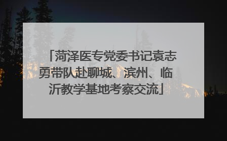 菏泽医专党委书记袁志勇带队赴聊城、滨州、临沂教学基地考察交流