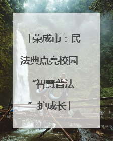 荣成市：民法典点亮校园 “智慧普法”护成长