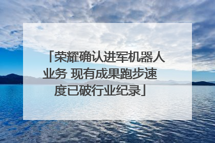 荣耀确认进军机器人业务 现有成果跑步速度已破行业纪录