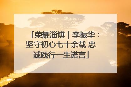 荣耀淄博｜李振华：坚守初心七十余载 忠诚践行一生诺言