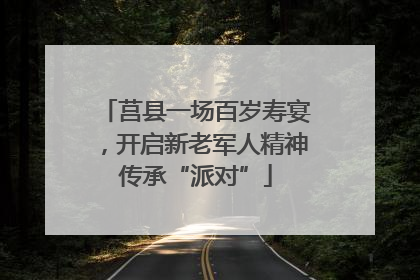 莒县一场百岁寿宴，开启新老军人精神传承“派对”