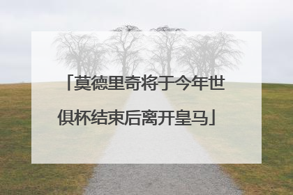 莫德里奇将于今年世俱杯结束后离开皇马