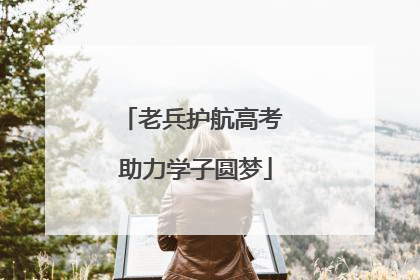 老兵护航高考 助力学子圆梦