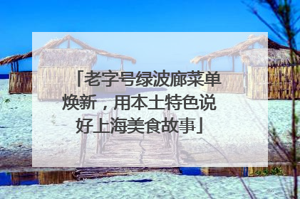 老字号绿波廊菜单焕新，用本土特色说好上海美食故事