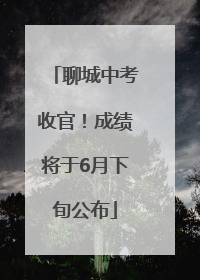 聊城中考收官！成绩将于6月下旬公布