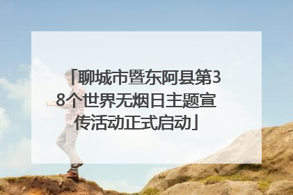 聊城市暨东阿县第38个世界无烟日主题宣传活动正式启动