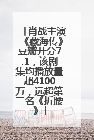 肖战主演《藏海传》豆瓣开分7.1，该剧集均播放量超4100万，远超第二名《折腰》