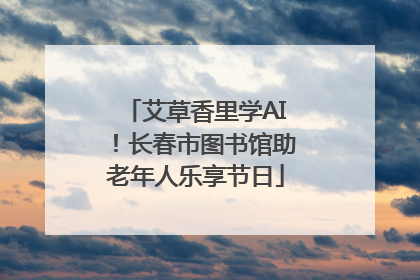 艾草香里学AI！长春市图书馆助老年人乐享节日