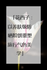 花西子：以养肤级防晒粉饼重塑旅行气色美学