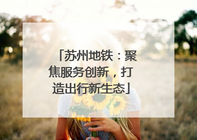 苏州地铁：聚焦服务创新，打造出行新生态