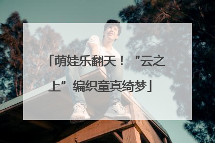 萌娃乐翻天！“云之上”编织童真绮梦