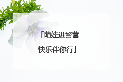 萌娃进警营 快乐伴你行