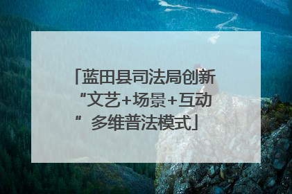 蓝田县司法局创新“文艺+场景+互动”多维普法模式