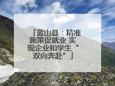 蓝山县：精准施策促就业 实现企业和学生“双向奔赴”
