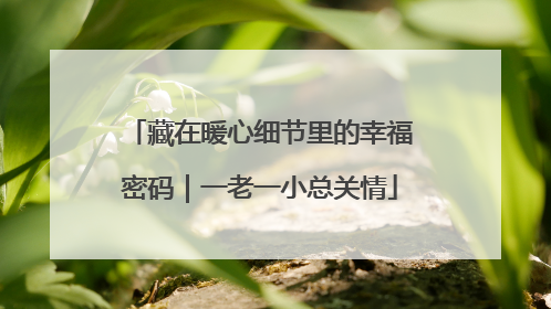 藏在暖心细节里的幸福密码｜一老一小总关情