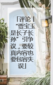 评论丨“贾宝玉是长子长孙”引争议，要较真内容也要包容失误