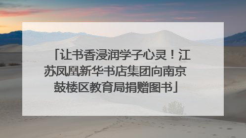 让书香浸润学子心灵！江苏凤凰新华书店集团向南京鼓楼区教育局捐赠图书