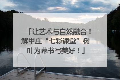 让艺术与自然融合！解甲庄“七彩课堂”树叶为幕书写美好！