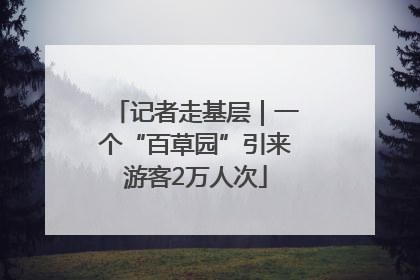 记者走基层｜一个“百草园”引来游客2万人次