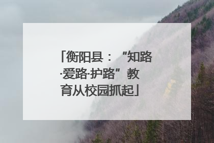 衡阳县：“知路·爱路·护路”教育从校园抓起