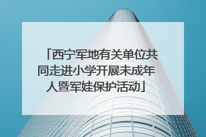 西宁军地有关单位共同走进小学开展未成年人暨军娃保护活动