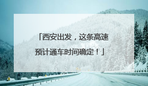 西安出发，这条高速预计通车时间确定！