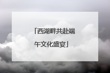 西湖畔共赴端午文化盛宴