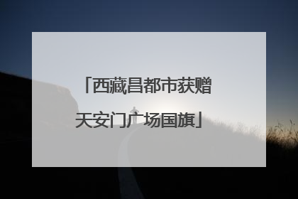 西藏昌都市获赠天安门广场国旗