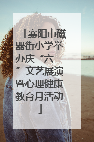 襄阳市磁器街小学举办庆“六一”文艺展演暨心理健康教育月活动