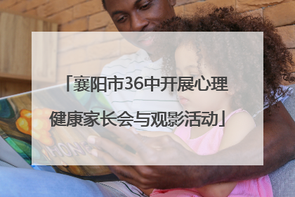襄阳市36中开展心理健康家长会与观影活动