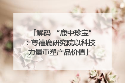 解码 “鹿中珍宝”：尊禧鹿研究院以科技力量重塑产品价值