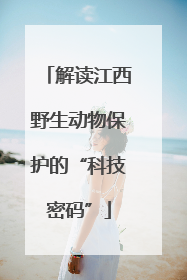 解读江西野生动物保护的“科技密码”